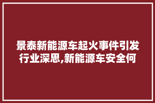 景泰新能源车起火事件引发行业深思,新能源车安全何去何从