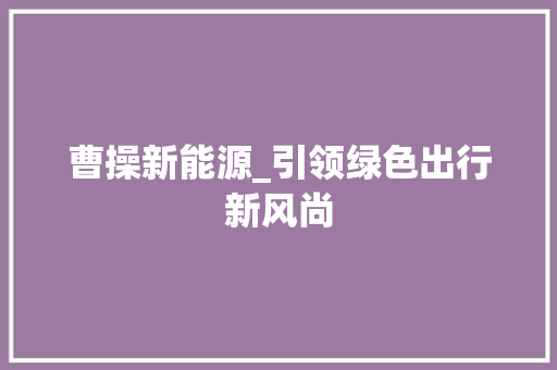 曹操新能源_引领绿色出行新风尚
