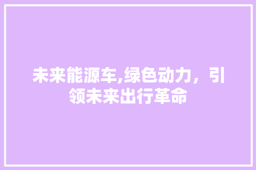 未来能源车,绿色动力，引领未来出行革命