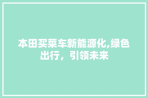本田买菜车新能源化,绿色出行，引领未来