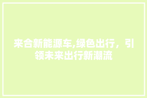 来合新能源车,绿色出行，引领未来出行新潮流