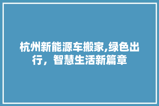 杭州新能源车搬家,绿色出行，智慧生活新篇章