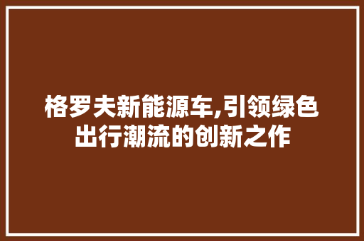 格罗夫新能源车,引领绿色出行潮流的创新之作