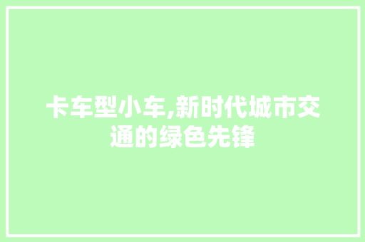 卡车型小车,新时代城市交通的绿色先锋