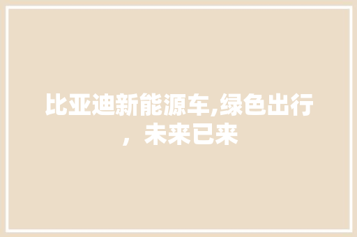 比亚迪新能源车,绿色出行，未来已来
