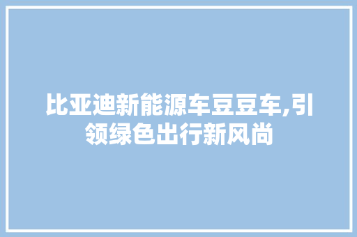 比亚迪新能源车豆豆车,引领绿色出行新风尚