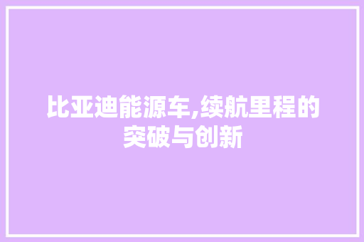 比亚迪能源车,续航里程的突破与创新