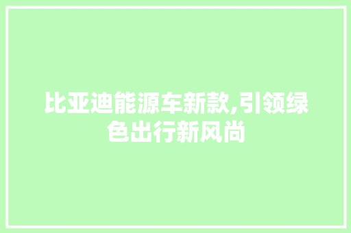 比亚迪能源车新款,引领绿色出行新风尚