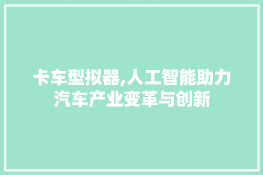 卡车型拟器,人工智能助力汽车产业变革与创新