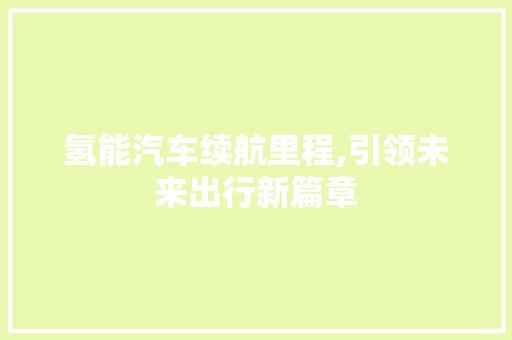氢能汽车续航里程,引领未来出行新篇章