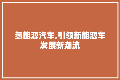 氢能源汽车,引领新能源车发展新潮流
