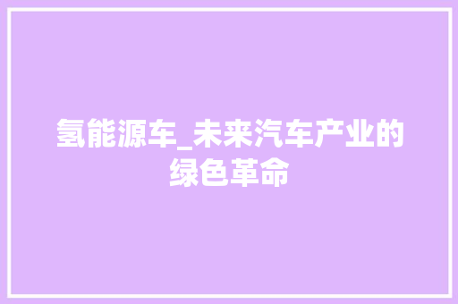 氢能源车_未来汽车产业的绿色革命