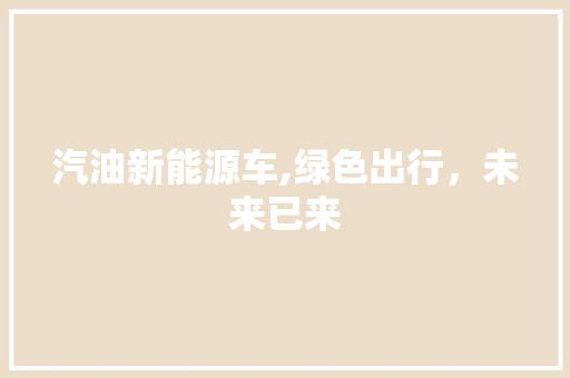 汽油新能源车,绿色出行，未来已来