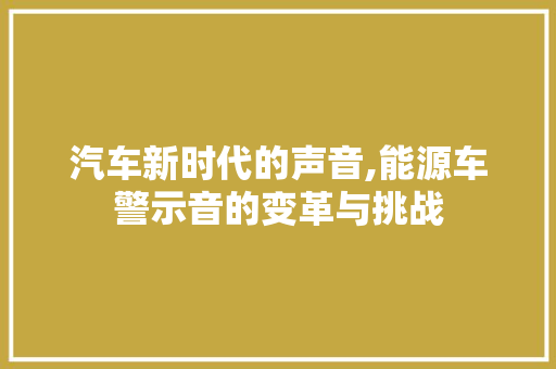 汽车新时代的声音,能源车警示音的变革与挑战