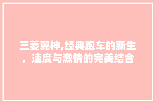 三菱翼神,经典跑车的新生，速度与激情的完美结合 新能源汽车