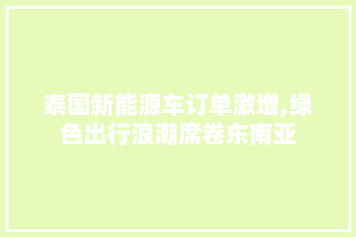 泰国新能源车订单激增,绿色出行浪潮席卷东南亚 发动机配件