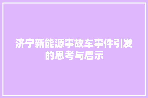 济宁新能源事故车事件引发的思考与启示