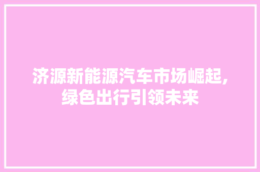 济源新能源汽车市场崛起,绿色出行引领未来