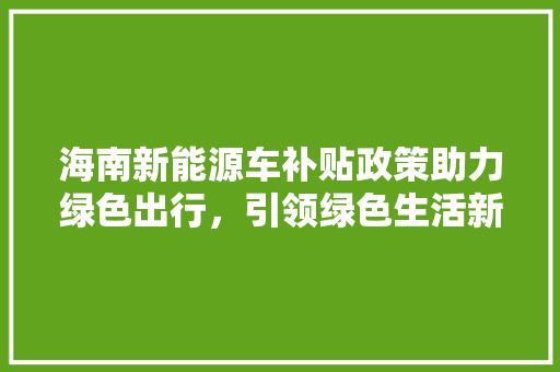 海南新能源车补贴政策助力绿色出行，引领绿色生活新风尚