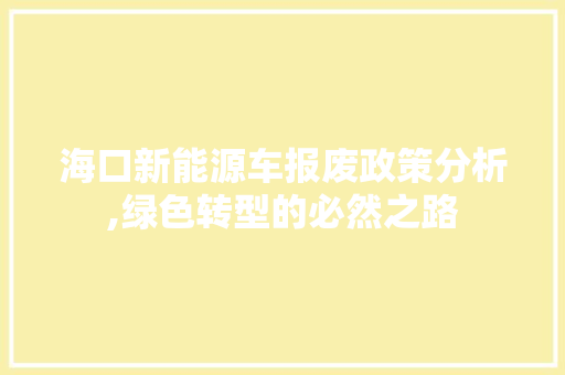 海口新能源车报废政策分析,绿色转型的必然之路