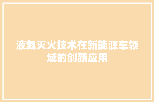 液氮灭火技术在新能源车领域的创新应用