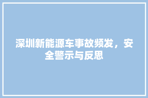 深圳新能源车事故频发，安全警示与反思