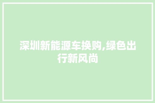 深圳新能源车换购,绿色出行新风尚