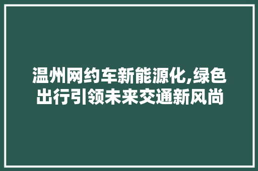 温州网约车新能源化,绿色出行引领未来交通新风尚