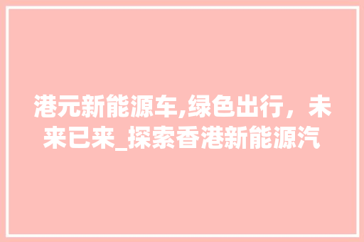 港元新能源车,绿色出行，未来已来_探索香港新能源汽车的发展之路