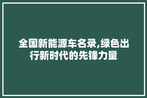 全国新能源车名录,绿色出行新时代的先锋力量