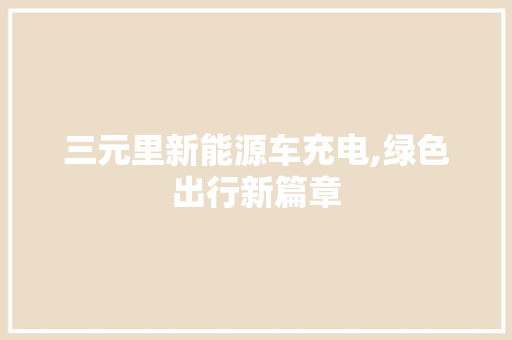 三元里新能源车充电,绿色出行新篇章
