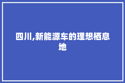 四川,新能源车的理想栖息地