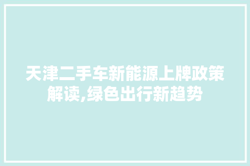 天津二手车新能源上牌政策解读,绿色出行新趋势