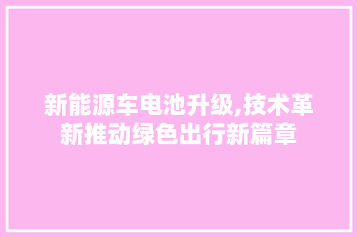 新能源车电池升级,技术革新推动绿色出行新篇章