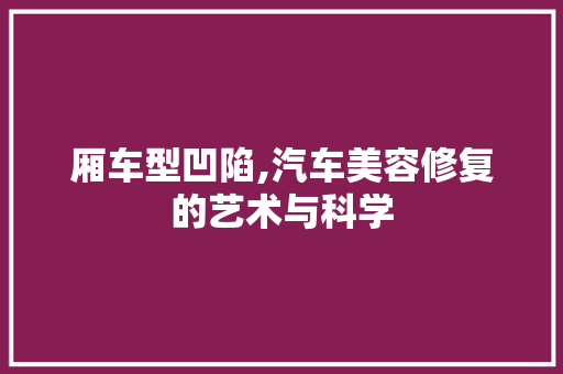 厢车型凹陷,汽车美容修复的艺术与科学