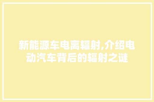新能源车电离辐射,介绍电动汽车背后的辐射之谜