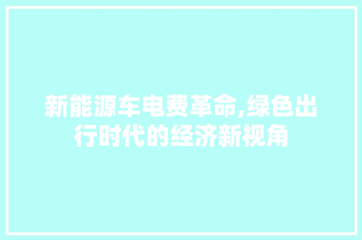 新能源车电费革命,绿色出行时代的经济新视角
