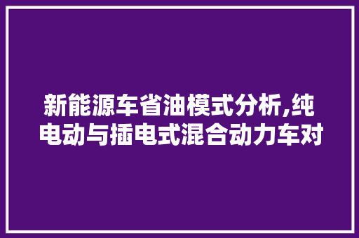 新能源车省油模式分析,纯电动与插电式混合动力车对比