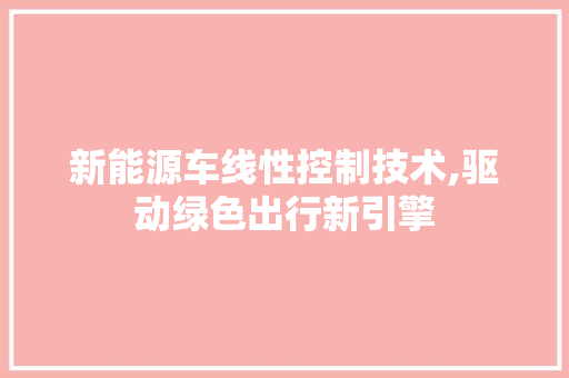 新能源车线性控制技术,驱动绿色出行新引擎