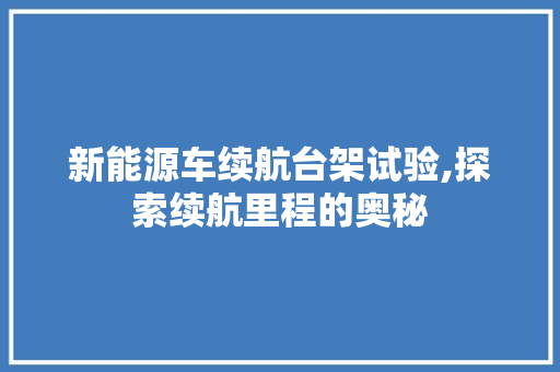 新能源车续航台架试验,探索续航里程的奥秘