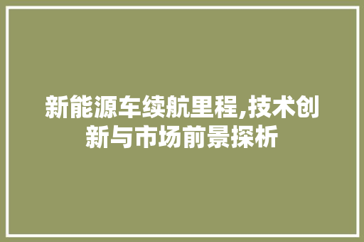 新能源车续航里程,技术创新与市场前景探析