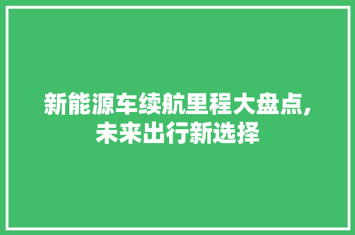 新能源车续航里程大盘点,未来出行新选择