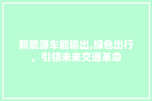 新能源车能输出,绿色出行，引领未来交通革命