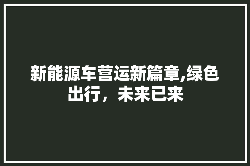 新能源车营运新篇章,绿色出行，未来已来