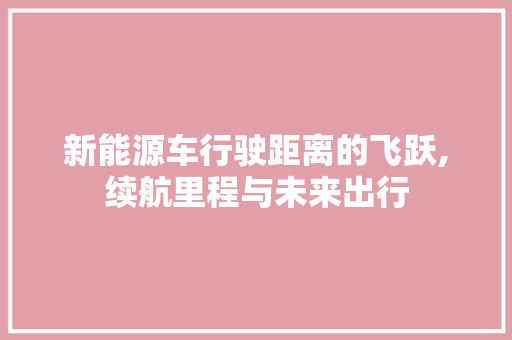 新能源车行驶距离的飞跃,续航里程与未来出行