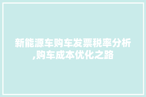 新能源车购车发票税率分析,购车成本优化之路