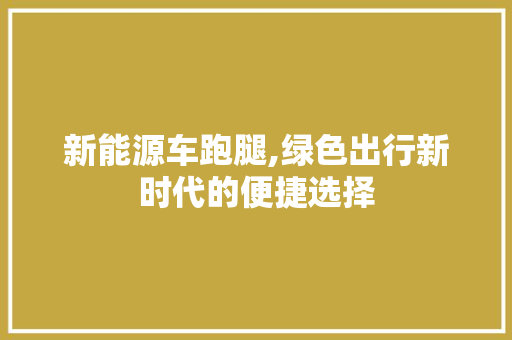 新能源车跑腿,绿色出行新时代的便捷选择