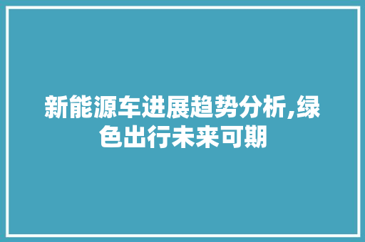 新能源车进展趋势分析,绿色出行未来可期