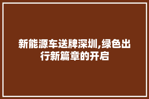 新能源车送牌深圳,绿色出行新篇章的开启