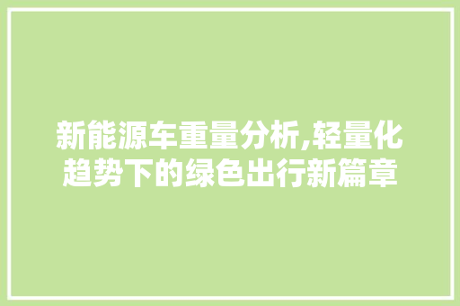 新能源车重量分析,轻量化趋势下的绿色出行新篇章